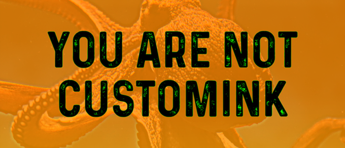 You Are Not CustomInk. You Are Better.