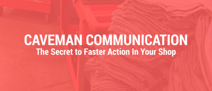 Caveman Communication: The Secret to Faster Action in Your Shop